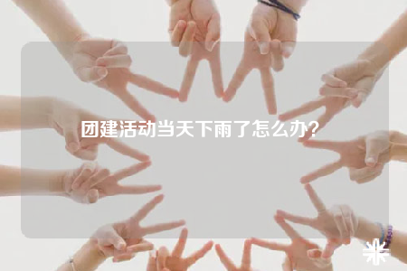 团建活动当天下雨了怎么办？ 