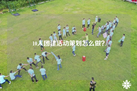 10人团建活动策划怎么做？