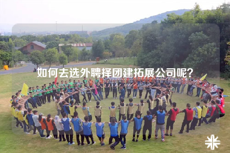 如何去选外聘择团建拓展公司呢？