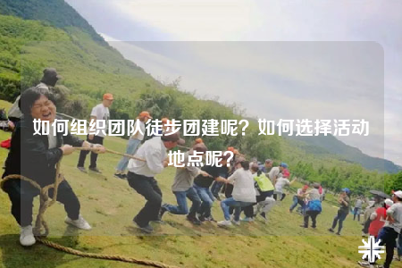 如何组织团队徒步团建呢？如何选择活动地点呢？