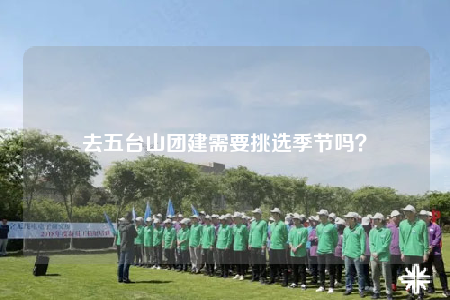 去五台山团建需要挑选季节吗？