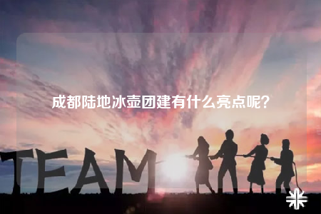 成都陆地冰壶团建有什么亮点呢？