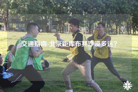 交通指南-北京距库布其沙漠多远？