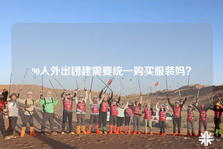 90人外出团建需要统一购买服装吗？