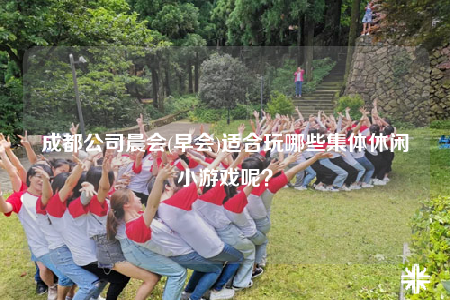 成都公司晨会(早会)适合玩哪些集体休闲小游戏呢？