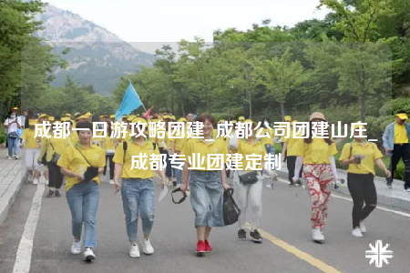 成都一日游攻略团建_成都公司团建山庄_成都专业团建定制