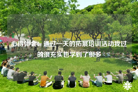 心得体会：通过一天的拓展培训活动我过的很充实也学到了很多