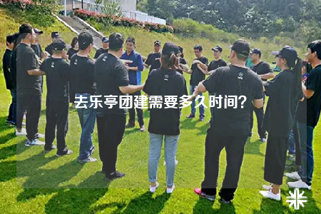 去乐亭团建需要多久时间？