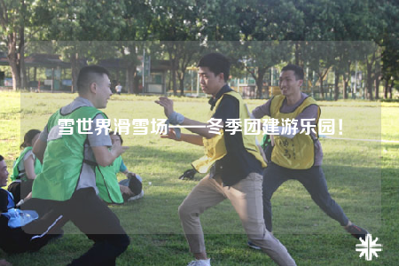 雪世界滑雪场——冬季团建游乐园！