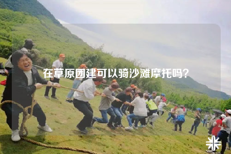 在草原团建可以骑沙滩摩托吗？