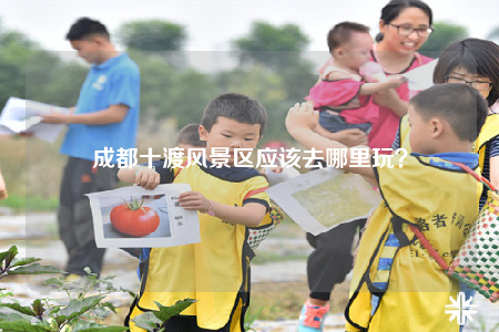 成都十渡风景区应该去哪里玩？
