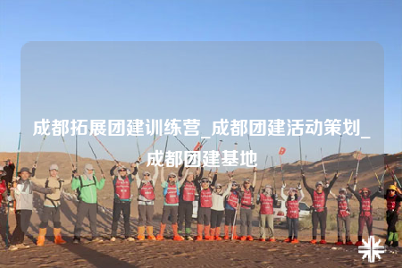 成都拓展团建训练营_成都团建活动策划_成都团建基地