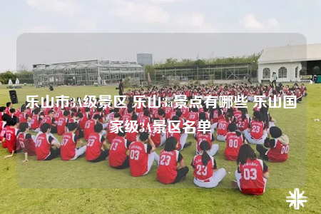 乐山市3A级景区 乐山3a景点有哪些 乐山国家级3A景区名单