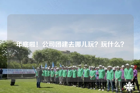 年底啦！公司团建去哪儿玩？玩什么？