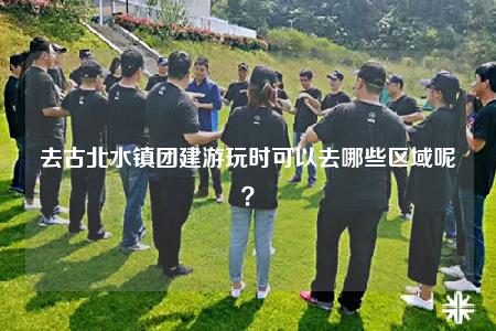 去古北水镇团建游玩时可以去哪些区域呢？