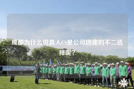 成都为什么说真人CS是公司团建的不二选择呢？