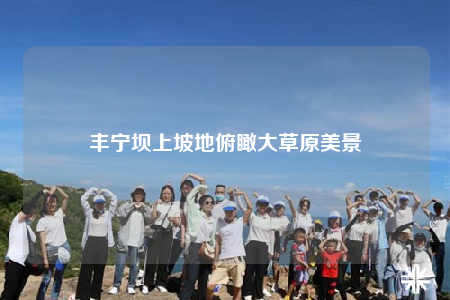 丰宁坝上坡地俯瞰大草原美景