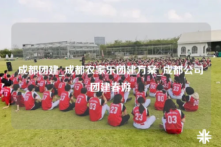 成都团建_成都农家乐团建方案_成都公司团建春游