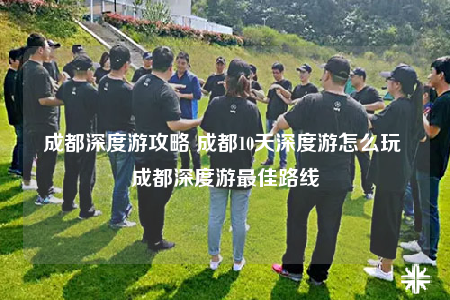 成都深度游攻略 成都10天深度游怎么玩 成都深度游最佳路线