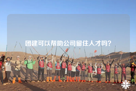 团建可以帮助公司留住人才吗？