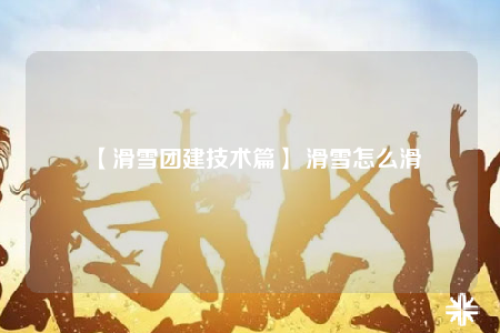 【滑雪团建技术篇】 滑雪怎么滑