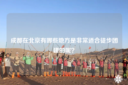 成都在北京有哪些地方是非常适合徒步团建的呢？