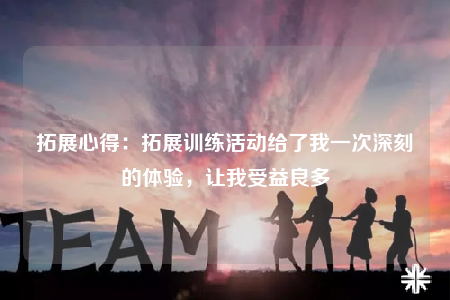 拓展心得：拓展训练活动给了我一次深刻的体验，让我受益良多