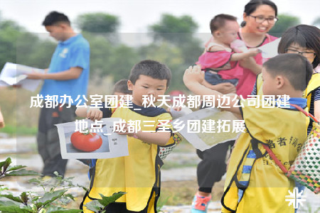 成都办公室团建_秋天成都周边公司团建地点_成都三圣乡团建拓展
