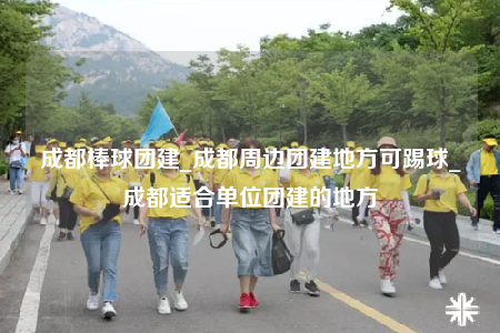 成都棒球团建_成都周边团建地方可踢球_成都适合单位团建的地方