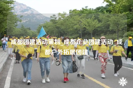 成都团建活动策划_成都企业团建活动_成都户外拓展团建
