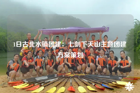 1日古北水镇团建：七剑下天山主题团建方案策划
