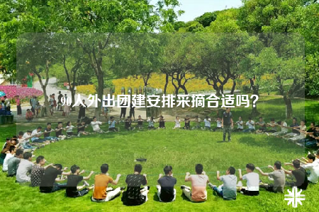 90人外出团建安排采摘合适吗？