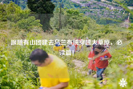 跟随有山团建去乌兰布统穿越大草原，必读篇！