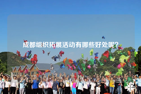 成都组织拓展活动有哪些好处呢？