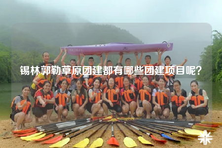 锡林郭勒草原团建都有哪些团建项目呢？