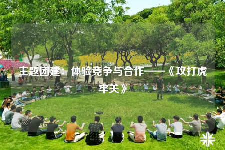 主题团建：体验竞争与合作——《攻打虎牢关》