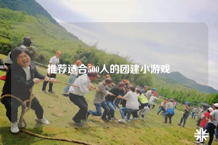 推荐适合500人的团建小游戏