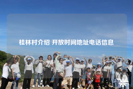桂林村介绍 开放时间地址电话信息