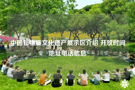 中国非物质文化遗产展示区介绍 开放时间地址电话信息