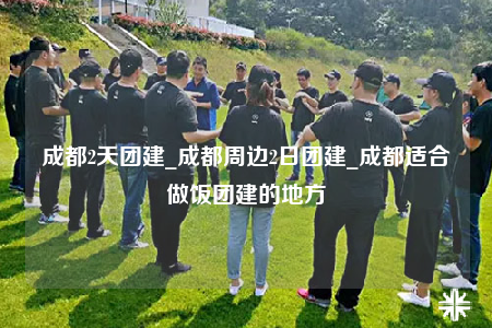 成都2天团建_成都周边2日团建_成都适合做饭团建的地方