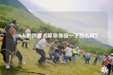 180人的团建去草原体验一下怎么样？