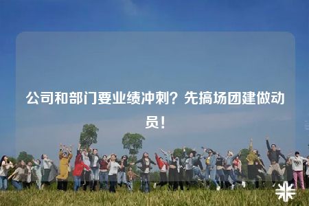 公司和部门要业绩冲刺？先搞场团建做动员！