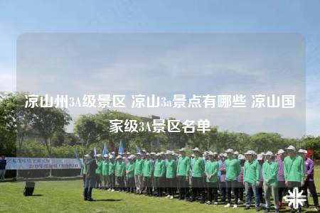 凉山州3A级景区 凉山3a景点有哪些 凉山国家级3A景区名单