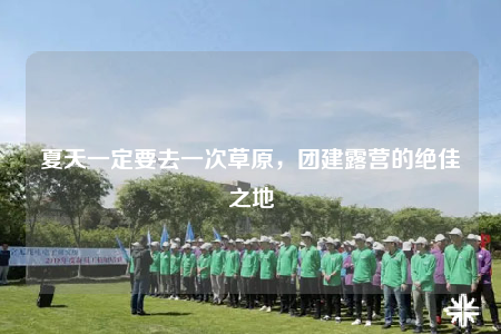 夏天一定要去一次草原，团建露营的绝佳之地