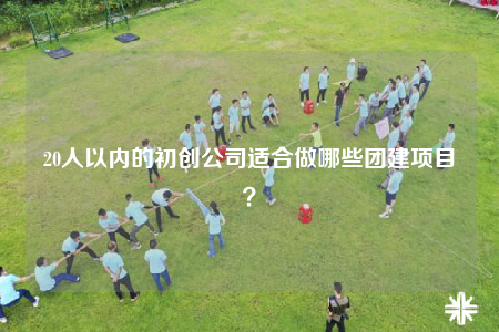 20人以内的初创公司适合做哪些团建项目？
