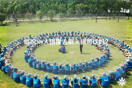 组织300人团建去刷火锅可以吗？