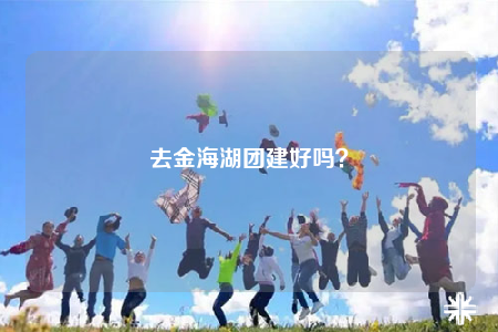 去金海湖团建好吗？